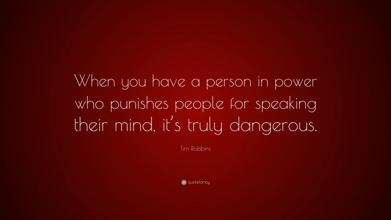 Tim Robbins Quote: “When you have a person in power who punishes people for speaking their mind, it’s truly dangerous.”