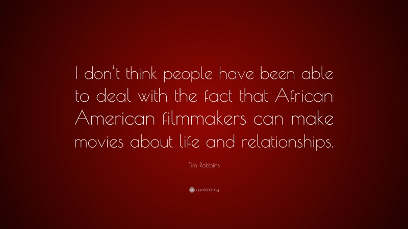 Tim Robbins Quote: “I don’t think people have been able to deal with the fact that African American filmmakers can make movies about life and relationships.”