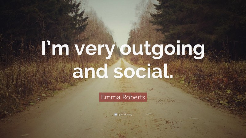 Emma Roberts Quote: “I’m very outgoing and social.”
