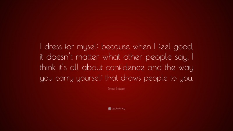 Emma Roberts Quote: “I dress for myself because when I feel good, it doesn’t matter what other people say. I think it’s all about confidence and the way you carry yourself that draws people to you.”