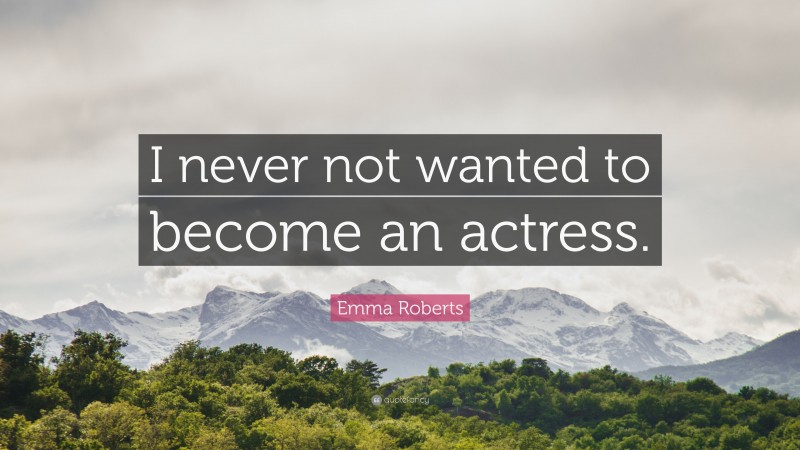 Emma Roberts Quote: “I never not wanted to become an actress.”