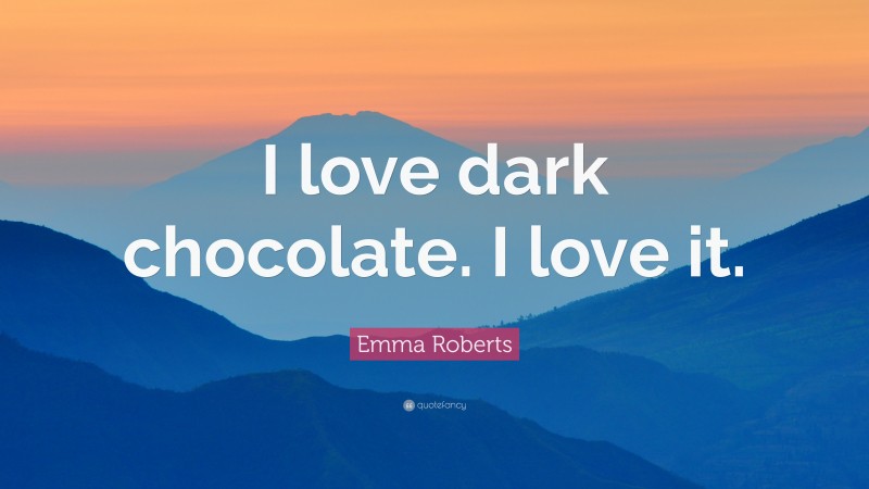 Emma Roberts Quote: “I love dark chocolate. I love it.”