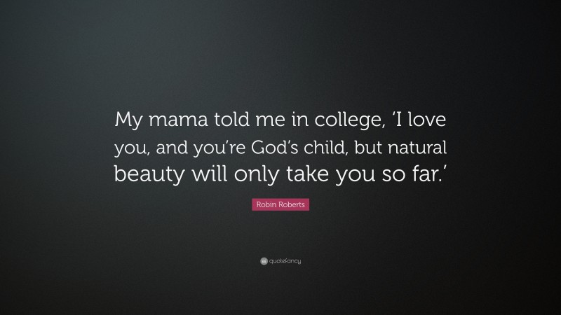 Robin Roberts Quote: “My mama told me in college, ‘I love you, and you’re God’s child, but natural beauty will only take you so far.’”