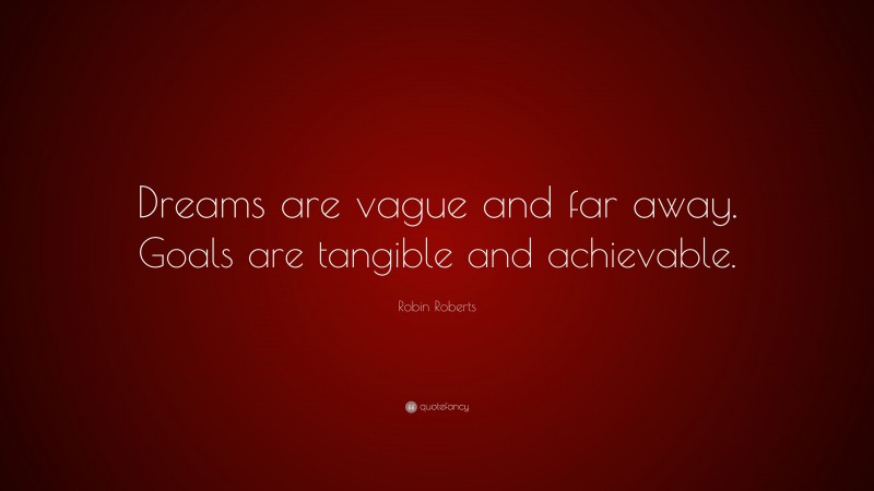 Robin Roberts Quote: “Dreams are vague and far away. Goals are tangible and achievable.”