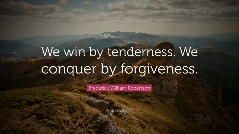 Frederick William Robertson Quote: “We win by tenderness. We conquer by forgiveness.”