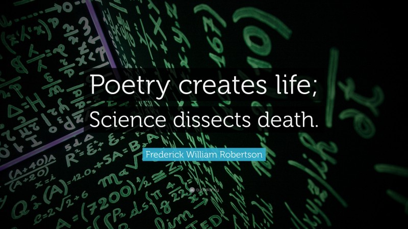 Frederick William Robertson Quote: “Poetry creates life; Science dissects death.”
