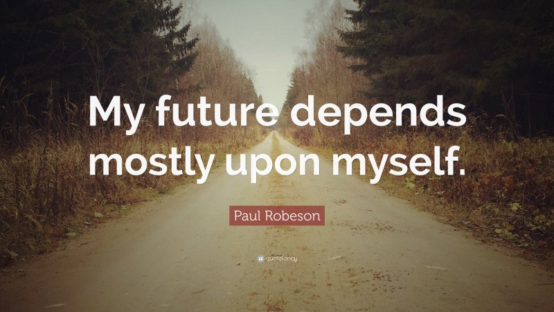 Paul Robeson Quote: “My future depends mostly upon myself.”