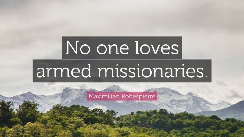 Maximilien Robespierre Quote: “No one loves armed missionaries.”