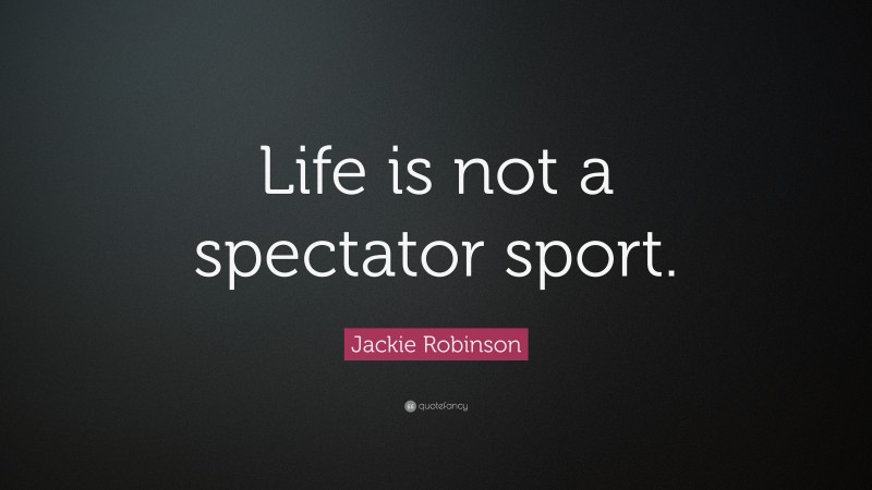 Jackie Robinson Quote: “Life is not a spectator sport.”