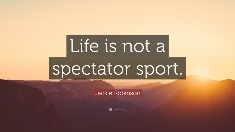 Jackie Robinson Quote: “Life is not a spectator sport.”