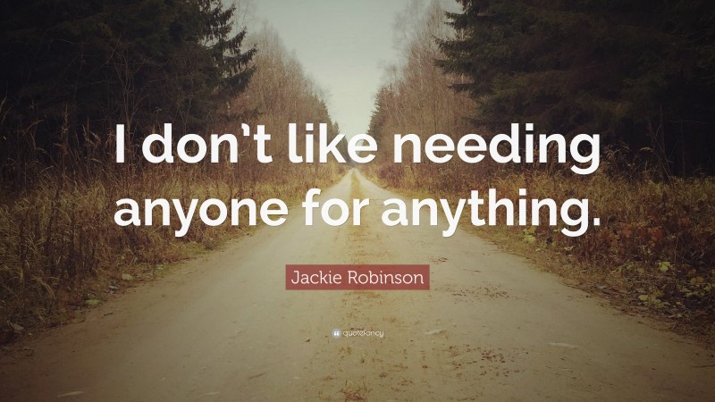 Jackie Robinson Quote: “I don’t like needing anyone for anything.”
