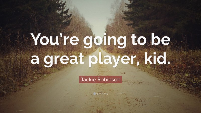 Jackie Robinson Quote: “You’re going to be a great player, kid.”