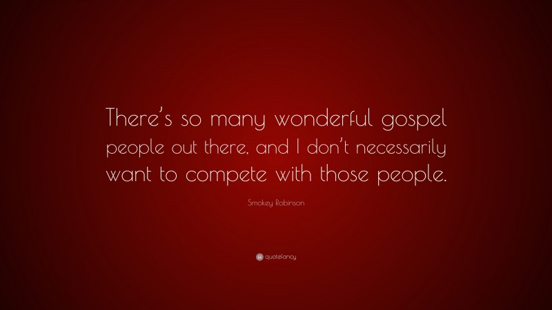 Smokey Robinson Quote: “There’s so many wonderful gospel people out there, and I don’t necessarily want to compete with those people.”