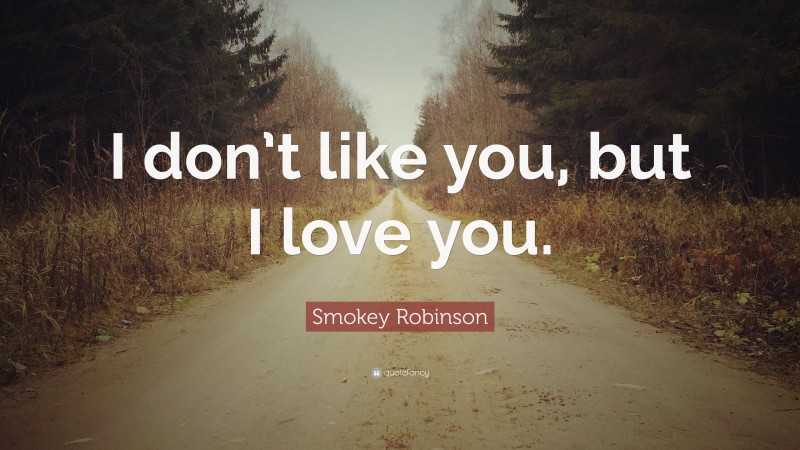 Smokey Robinson Quote: “I don’t like you, but I love you.”