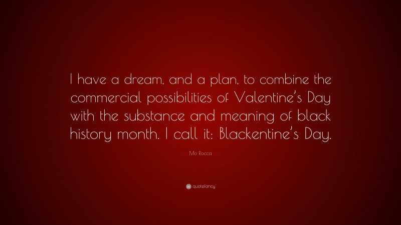 Mo Rocca Quote: “I have a dream, and a plan, to combine the commercial possibilities of Valentine’s Day with the substance and meaning of black history month. I call it: Blackentine’s Day.”