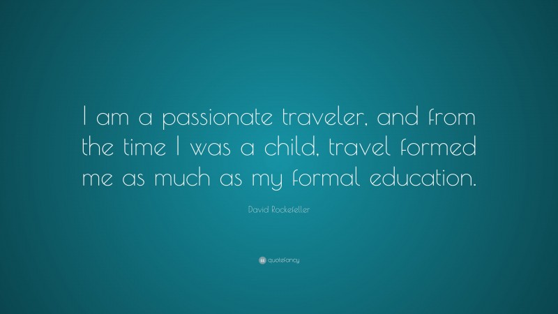 David Rockefeller Quote: “I am a passionate traveler, and from the time I was a child, travel formed me as much as my formal education.”