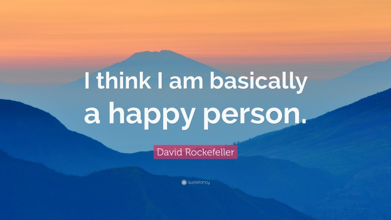 David Rockefeller Quote: “I think I am basically a happy person.”