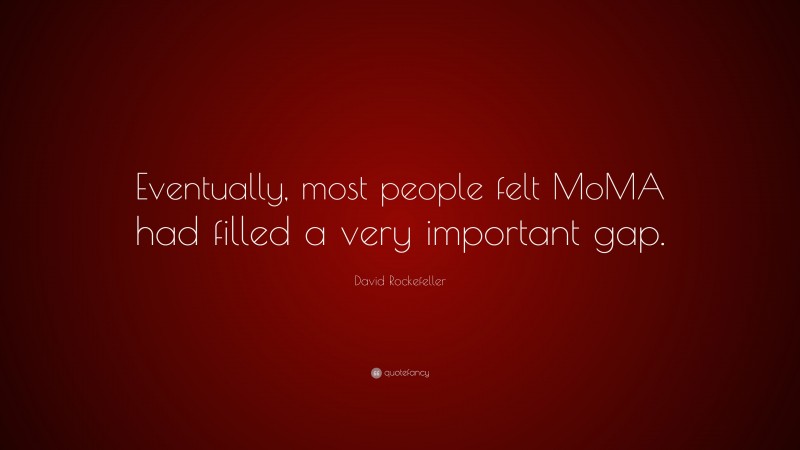 David Rockefeller Quote: “Eventually, most people felt MoMA had filled a very important gap.”