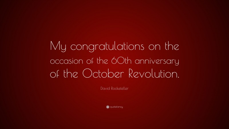 David Rockefeller Quote: “My congratulations on the occasion of the 60th anniversary of the October Revolution.”