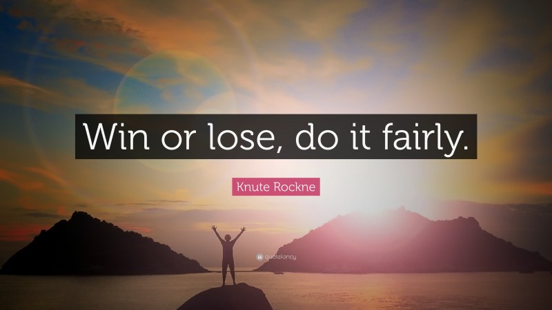 Knute Rockne Quote: “Win or lose, do it fairly.”