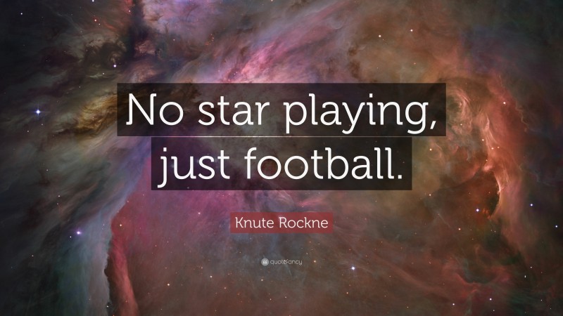 Knute Rockne Quote: “No star playing, just football.”