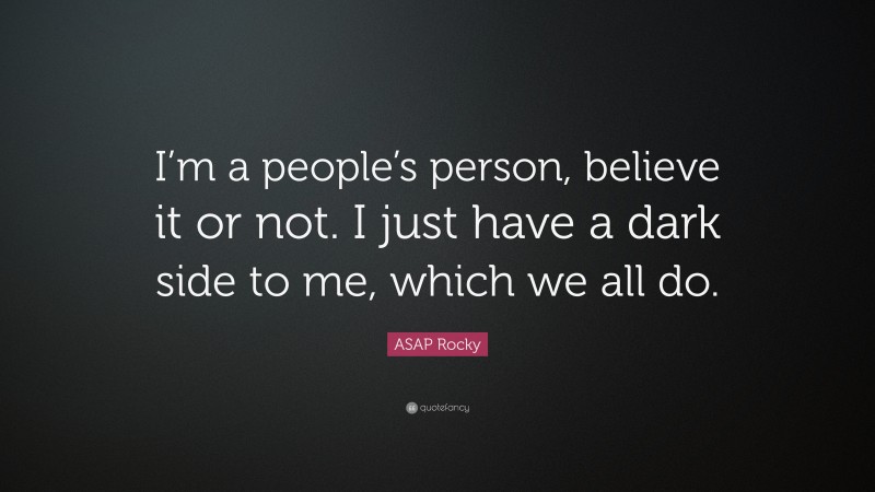 ASAP Rocky Quote: “I’m a people’s person, believe it or not. I just have a dark side to me, which we all do.”