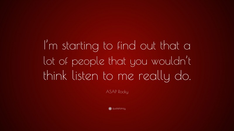 ASAP Rocky Quote: “I’m starting to find out that a lot of people that you wouldn’t think listen to me really do.”