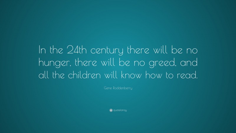 Gene Roddenberry Quote: “In the 24th century there will be no hunger, there will be no greed, and all the children will know how to read.”