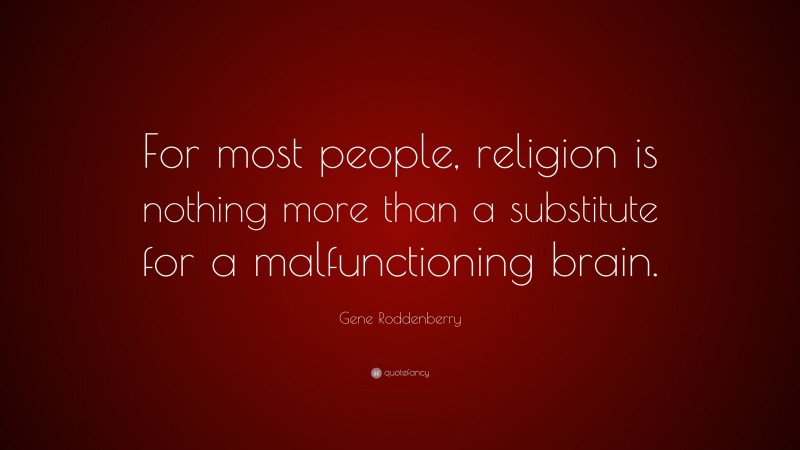 Gene Roddenberry Quote: “For most people, religion is nothing more than a substitute for a malfunctioning brain.”