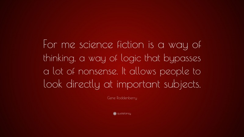Gene Roddenberry Quote: “For me science fiction is a way of thinking, a way of logic that bypasses a lot of nonsense. It allows people to look directly at important subjects.”