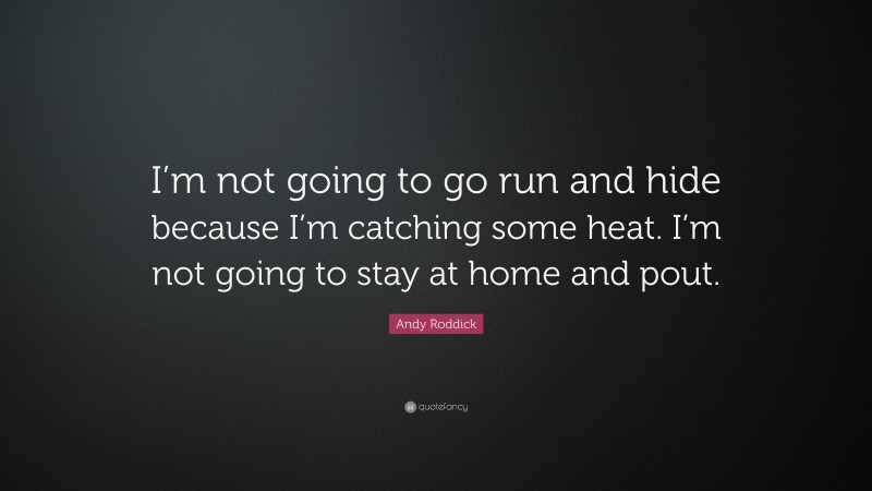 Andy Roddick Quote: “I’m not going to go run and hide because I’m catching some heat. I’m not going to stay at home and pout.”