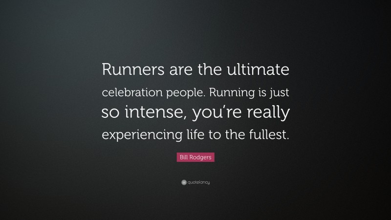 Bill Rodgers Quote: “Runners are the ultimate celebration people. Running is just so intense, you’re really experiencing life to the fullest.”