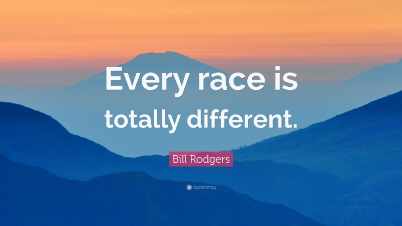 Bill Rodgers Quote: “Every race is totally different.”