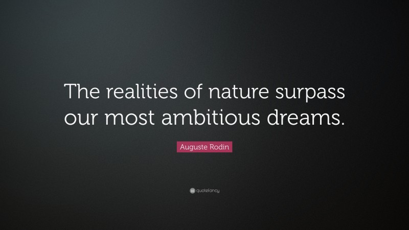 Auguste Rodin Quote: “The realities of nature surpass our most ambitious dreams.”