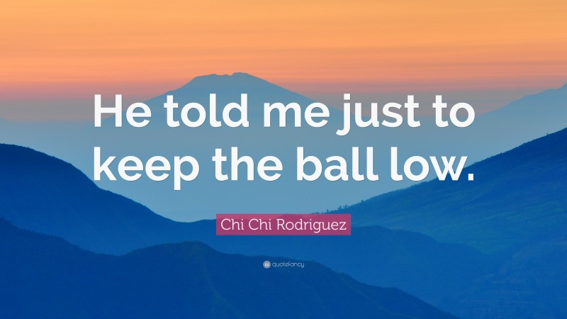 Chi Chi Rodriguez Quote: “He told me just to keep the ball low.”