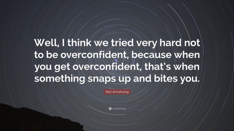 Neil Armstrong Quote: “Well, I think we tried very hard not to be overconfident, because when you get overconfident, that’s when something snaps up and bites you.”