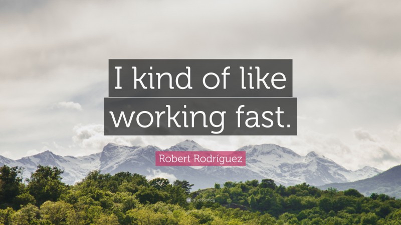 Robert Rodríguez Quote: “I kind of like working fast.”