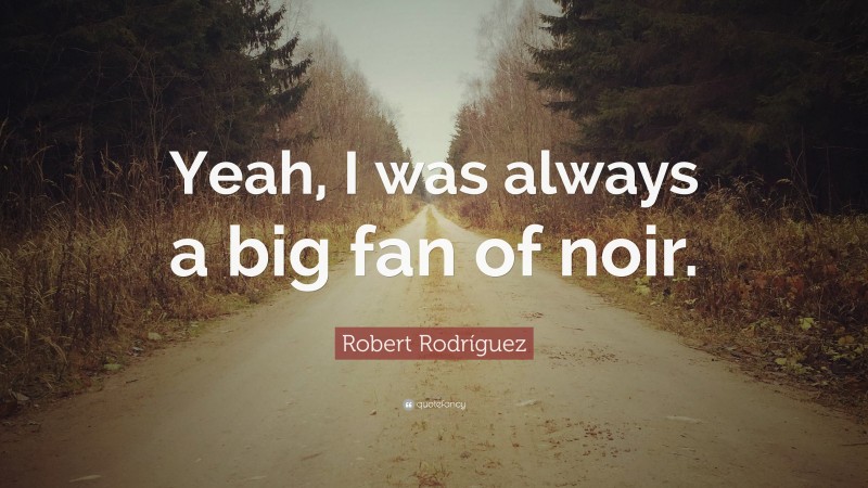 Robert Rodríguez Quote: “Yeah, I was always a big fan of noir.”