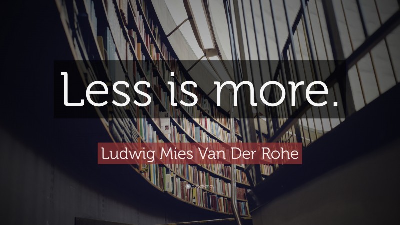 Ludwig Mies Van Der Rohe Quote: “Less is more.”