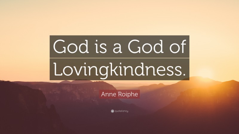 Anne Roiphe Quote: “God is a God of Lovingkindness.”