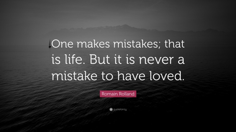 Romain Rolland Quote: “One makes mistakes; that is life. But it is never a mistake to have loved.”