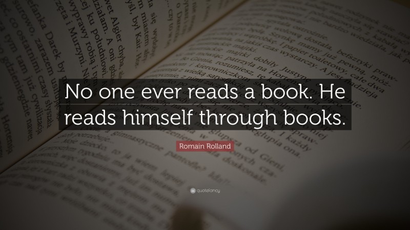 Romain Rolland Quote: “No one ever reads a book. He reads himself through books.”