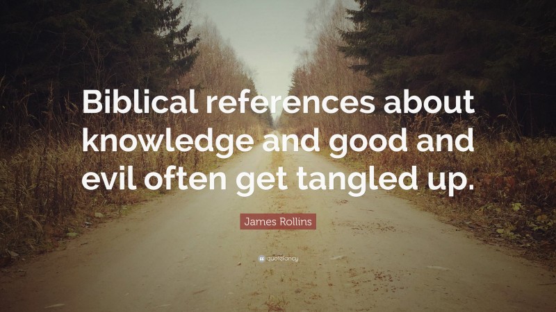 James Rollins Quote: “Biblical references about knowledge and good and evil often get tangled up.”