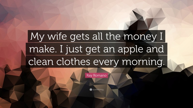 Ray Romano Quote: “My wife gets all the money I make. I just get an apple and clean clothes every morning.”