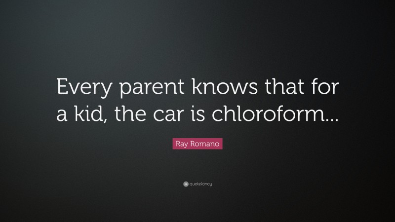 Ray Romano Quote: “Every parent knows that for a kid, the car is chloroform...”