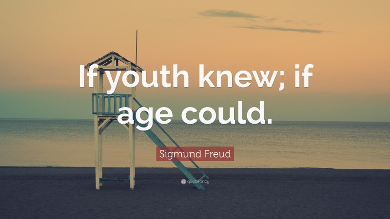 Sigmund Freud Quote: “If youth knew; if age could.”