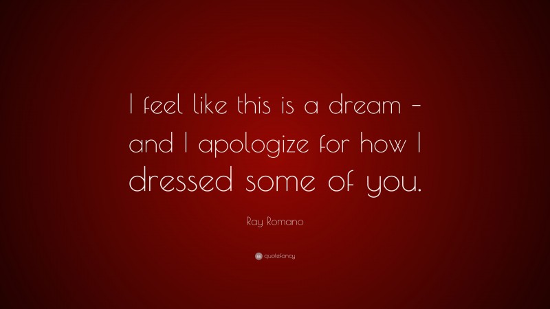 Ray Romano Quote: “I feel like this is a dream – and I apologize for how I dressed some of you.”
