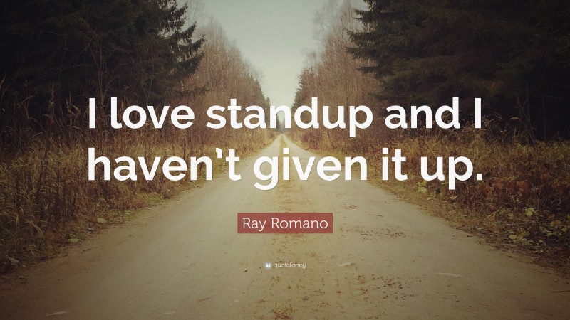 Ray Romano Quote: “I love standup and I haven’t given it up.”