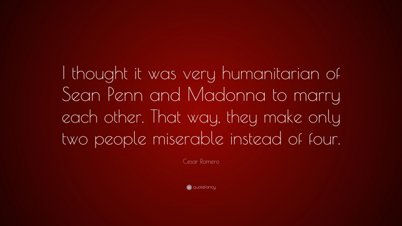 Cesar Romero Quote: “I thought it was very humanitarian of Sean Penn and Madonna to marry each other. That way, they make only two people miserable instead of four.”