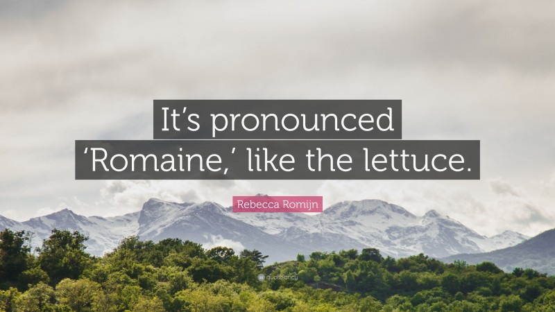 Rebecca Romijn Quote: “It’s pronounced ‘Romaine,’ like the lettuce.”